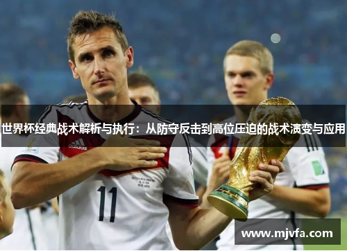 世界杯经典战术解析与执行：从防守反击到高位压迫的战术演变与应用