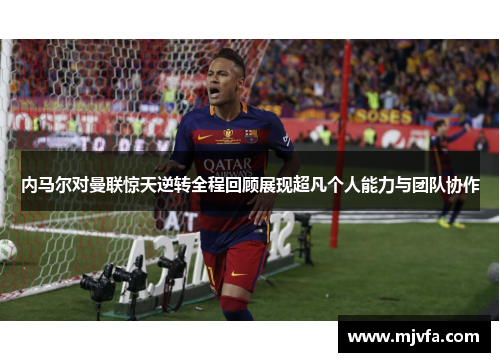 内马尔对曼联惊天逆转全程回顾展现超凡个人能力与团队协作