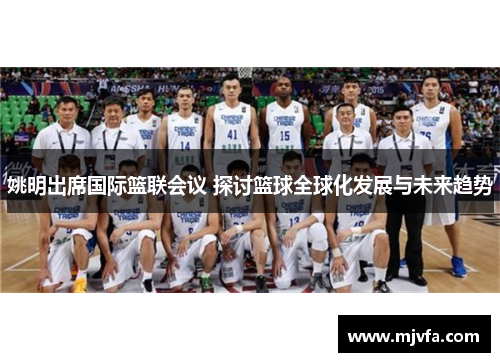 姚明出席国际篮联会议 探讨篮球全球化发展与未来趋势