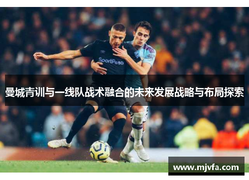 曼城青训与一线队战术融合的未来发展战略与布局探索