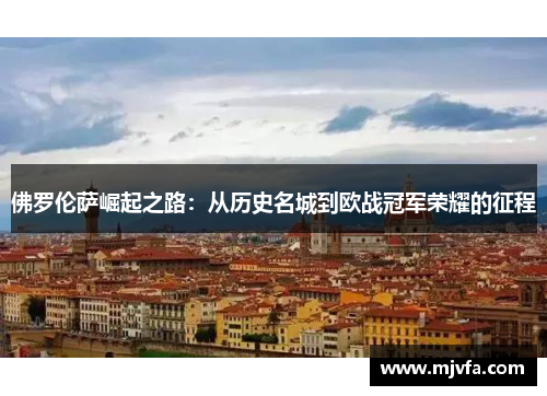 佛罗伦萨崛起之路：从历史名城到欧战冠军荣耀的征程