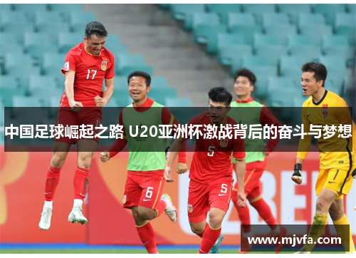 中国足球崛起之路 U20亚洲杯激战背后的奋斗与梦想