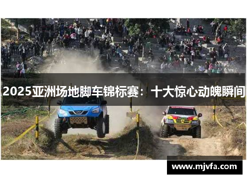 2025亚洲场地脚车锦标赛：十大惊心动魄瞬间