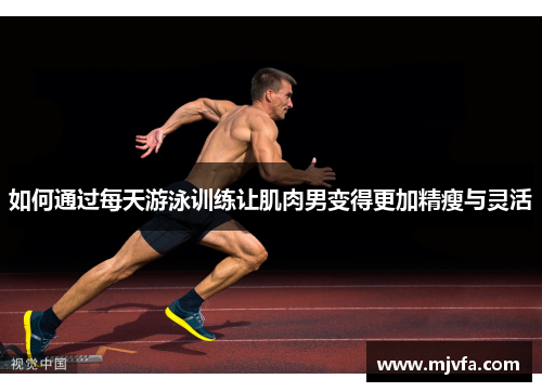 如何通过每天游泳训练让肌肉男变得更加精瘦与灵活