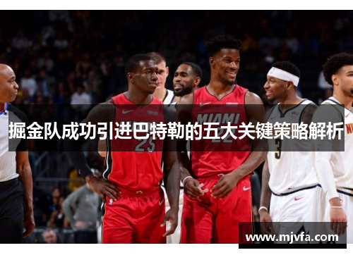 掘金队成功引进巴特勒的五大关键策略解析