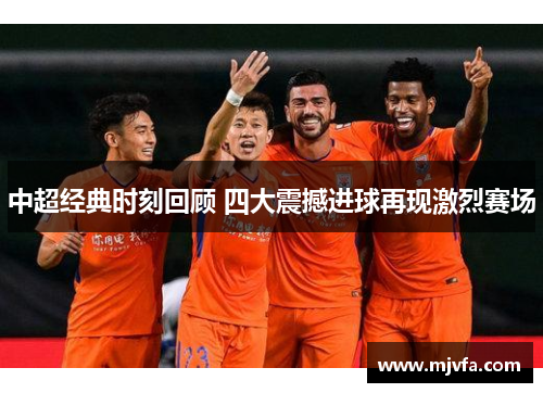 中超经典时刻回顾 四大震撼进球再现激烈赛场