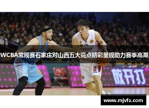 WCBA常规赛石家庄对山西五大亮点精彩呈现助力赛季高潮