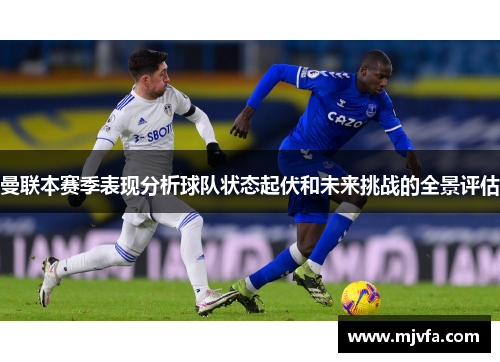 曼联本赛季表现分析球队状态起伏和未来挑战的全景评估