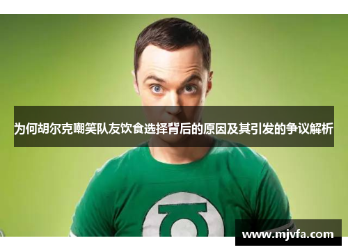 为何胡尔克嘲笑队友饮食选择背后的原因及其引发的争议解析