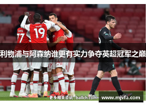 利物浦与阿森纳谁更有实力争夺英超冠军之巅