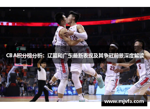 CBA积分榜分析：辽篮和广东最新表现及其争冠前景深度解读