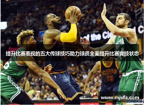 提升比赛表现的五大传球技巧助力球员全面提升比赛竞技状态