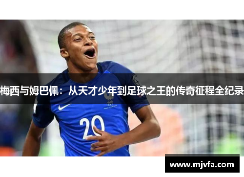 梅西与姆巴佩：从天才少年到足球之王的传奇征程全纪录