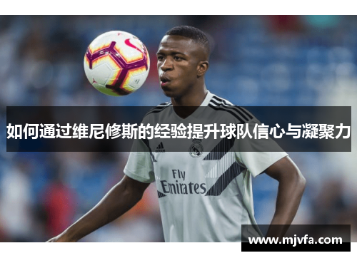 如何通过维尼修斯的经验提升球队信心与凝聚力